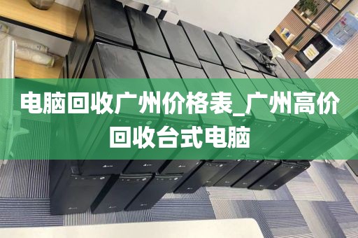 电脑回收广州价格表_广州高价回收台式电脑