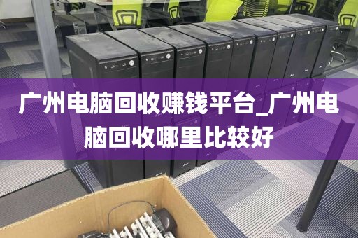 广州电脑回收赚钱平台_广州电脑回收哪里比较好