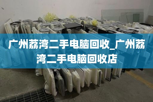 广州荔湾二手电脑回收_广州荔湾二手电脑回收店