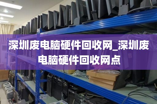 深圳废电脑硬件回收网_深圳废电脑硬件回收网点