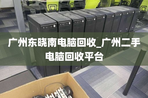 广州东晓南电脑回收_广州二手电脑回收平台