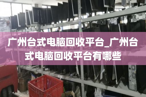 广州台式电脑回收平台_广州台式电脑回收平台有哪些