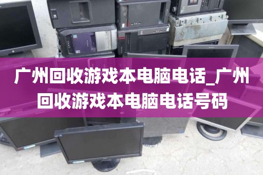 广州回收游戏本电脑电话_广州回收游戏本电脑电话号码