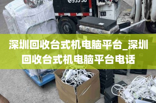 深圳回收台式机电脑平台_深圳回收台式机电脑平台电话