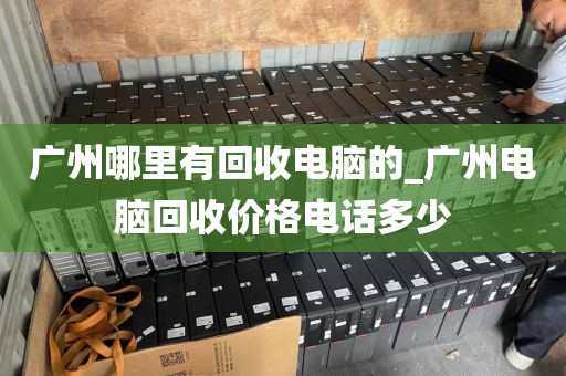 广州哪里有回收电脑的_广州电脑回收价格电话多少