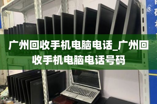 广州回收手机电脑电话_广州回收手机电脑电话号码