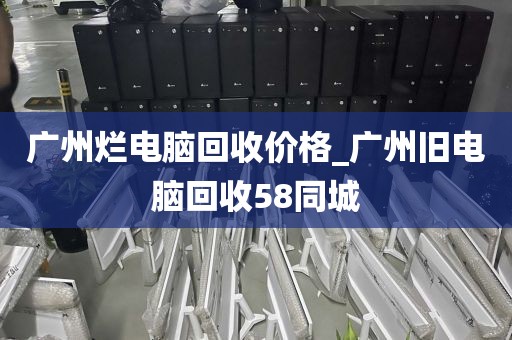 广州烂电脑回收价格_广州旧电脑回收58同城