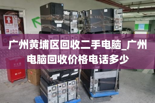 广州黄埔区回收二手电脑_广州电脑回收价格电话多少