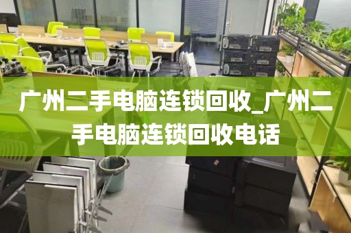 广州二手电脑连锁回收_广州二手电脑连锁回收电话