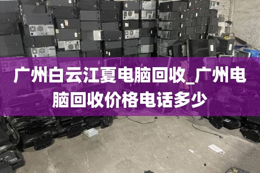 广州白云江夏电脑回收_广州电脑回收价格电话多少