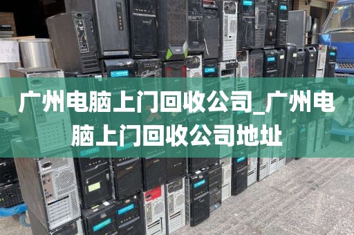 广州电脑上门回收公司_广州电脑上门回收公司地址