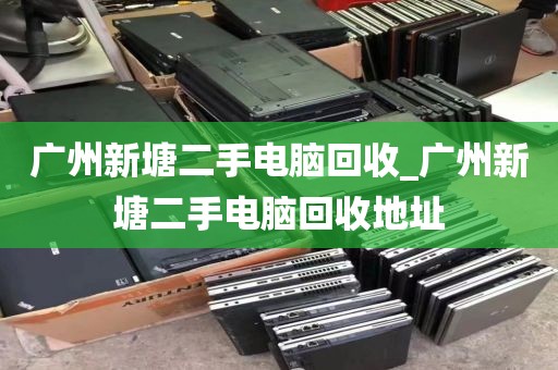 广州新塘二手电脑回收_广州新塘二手电脑回收地址