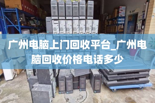 广州电脑上门回收平台_广州电脑回收价格电话多少