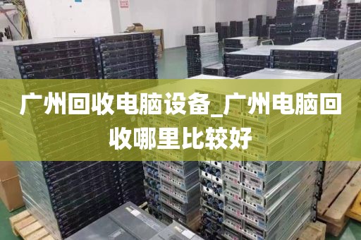 广州回收电脑设备_广州电脑回收哪里比较好