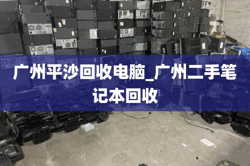 广州平沙回收电脑_广州二手笔记本回收