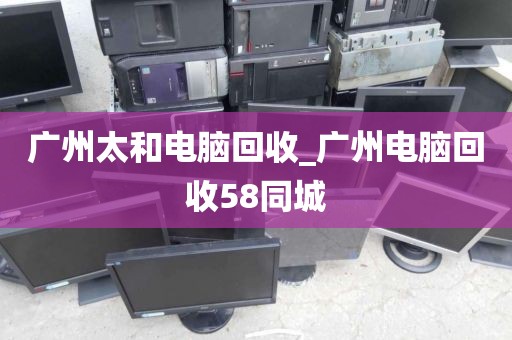 广州太和电脑回收_广州电脑回收58同城